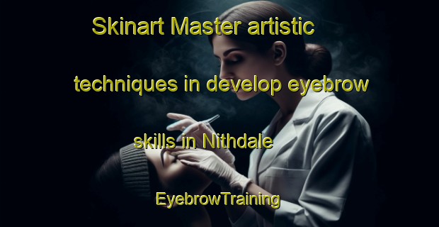 Skinart Master artistic techniques in develop eyebrow skills in Nithdale | EyebrowTraining | EyebrowClasses | SkinartTraining-Australia