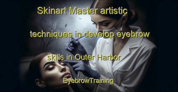 Skinart Master artistic techniques in develop eyebrow skills in Outer Harbor | EyebrowTraining | EyebrowClasses | SkinartTraining-Australia