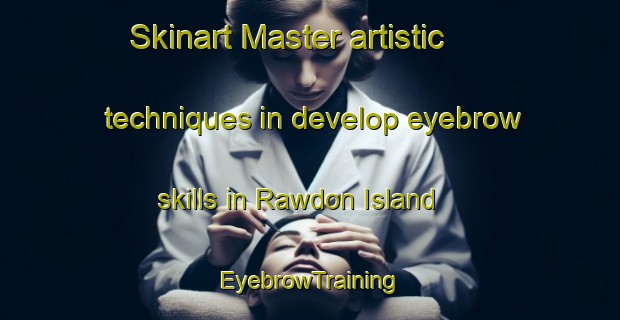 Skinart Master artistic techniques in develop eyebrow skills in Rawdon Island | EyebrowTraining | EyebrowClasses | SkinartTraining-Australia