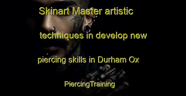 Skinart Master artistic techniques in develop new piercing skills in Durham Ox | PiercingTraining | PiercingClasses | SkinartTraining-Australia