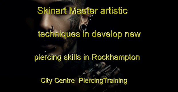 Skinart Master artistic techniques in develop new piercing skills in Rockhampton City Centre | PiercingTraining | PiercingClasses | SkinartTraining-Australia