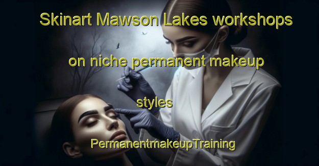 Skinart Mawson Lakes workshops on niche permanent makeup styles | PermanentmakeupTraining | PermanentmakeupClasses | SkinartTraining-Australia