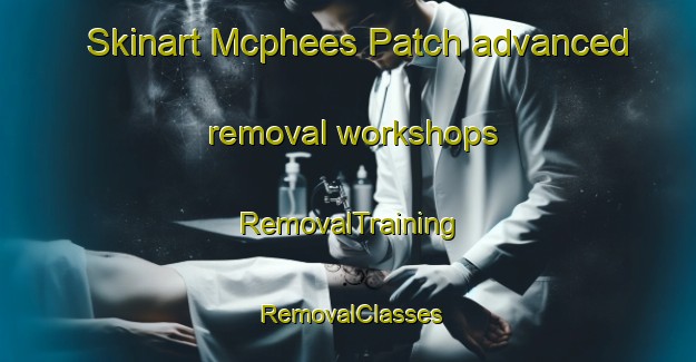 Skinart Mcphees Patch advanced removal workshops | RemovalTraining | RemovalClasses | SkinartTraining-Australia