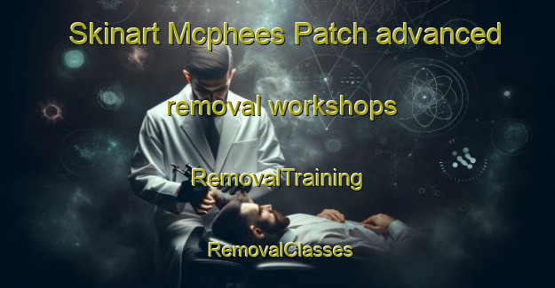 Skinart Mcphees Patch advanced removal workshops | RemovalTraining | RemovalClasses | SkinartTraining-Australia