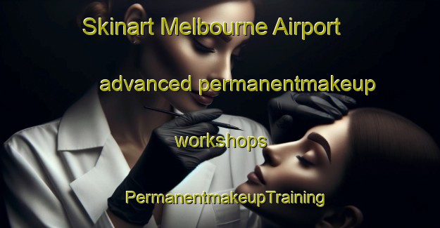 Skinart Melbourne Airport advanced permanentmakeup workshops | PermanentmakeupTraining | PermanentmakeupClasses | SkinartTraining-Australia