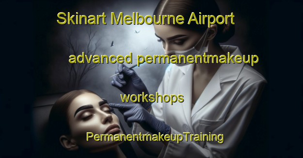 Skinart Melbourne Airport advanced permanentmakeup workshops | PermanentmakeupTraining | PermanentmakeupClasses | SkinartTraining-Australia