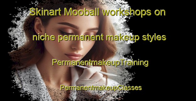 Skinart Mooball workshops on niche permanent makeup styles | PermanentmakeupTraining | PermanentmakeupClasses | SkinartTraining-Australia