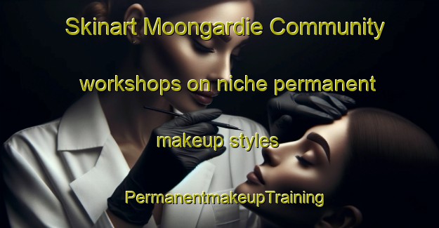 Skinart Moongardie Community workshops on niche permanent makeup styles | PermanentmakeupTraining | PermanentmakeupClasses | SkinartTraining-Australia