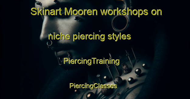 Skinart Mooren workshops on niche piercing styles | PiercingTraining | PiercingClasses | SkinartTraining-Australia