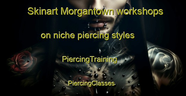 Skinart Morgantown workshops on niche piercing styles | PiercingTraining | PiercingClasses | SkinartTraining-Australia