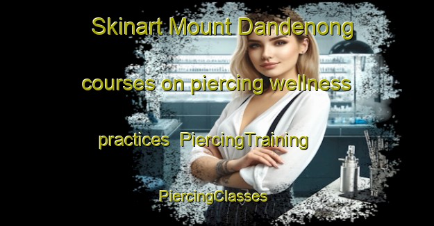 Skinart Mount Dandenong courses on piercing wellness practices | PiercingTraining | PiercingClasses | SkinartTraining-Australia