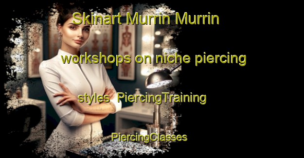 Skinart Murrin Murrin workshops on niche piercing styles | PiercingTraining | PiercingClasses | SkinartTraining-Australia