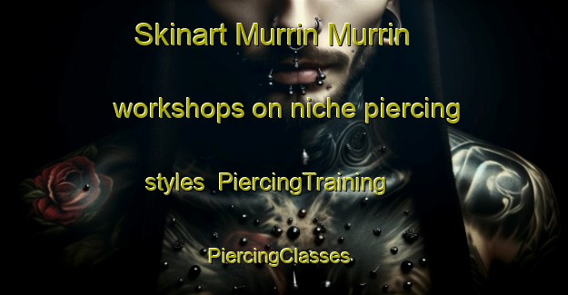 Skinart Murrin Murrin workshops on niche piercing styles | PiercingTraining | PiercingClasses | SkinartTraining-Australia