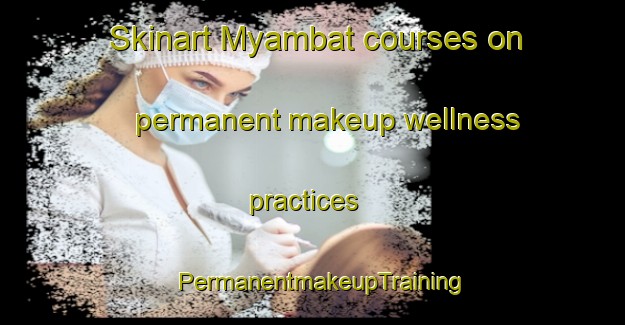 Skinart Myambat courses on permanent makeup wellness practices | PermanentmakeupTraining | PermanentmakeupClasses | SkinartTraining-Australia