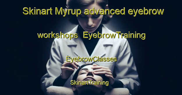 Skinart Myrup advanced eyebrow workshops | EyebrowTraining | EyebrowClasses | SkinartTraining-Australia