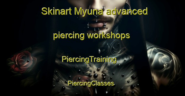 Skinart Myuna advanced piercing workshops | PiercingTraining | PiercingClasses | SkinartTraining-Australia