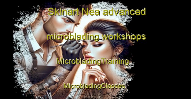 Skinart Nea advanced microblading workshops | MicrobladingTraining | MicrobladingClasses | SkinartTraining-Australia