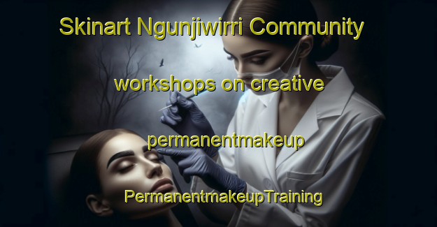 Skinart Ngunjiwirri Community workshops on creative permanentmakeup | PermanentmakeupTraining | PermanentmakeupClasses | SkinartTraining-Australia