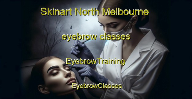 Skinart North Melbourne eyebrow classes | EyebrowTraining | EyebrowClasses | SkinartTraining-Australia