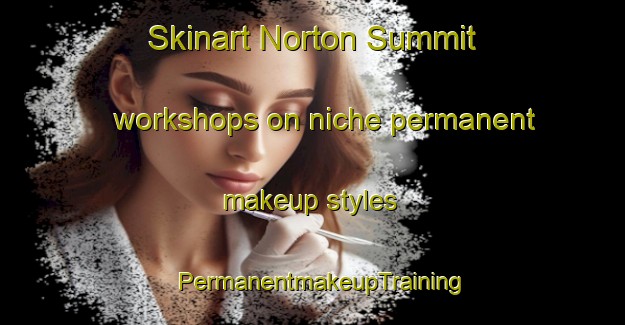 Skinart Norton Summit workshops on niche permanent makeup styles | PermanentmakeupTraining | PermanentmakeupClasses | SkinartTraining-Australia