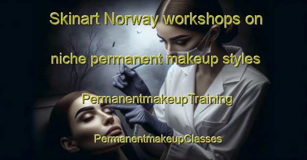 Skinart Norway workshops on niche permanent makeup styles | PermanentmakeupTraining | PermanentmakeupClasses | SkinartTraining-Australia