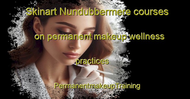 Skinart Nundubbermere courses on permanent makeup wellness practices | PermanentmakeupTraining | PermanentmakeupClasses | SkinartTraining-Australia