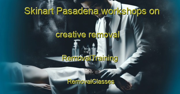 Skinart Pasadena workshops on creative removal | RemovalTraining | RemovalClasses | SkinartTraining-Australia