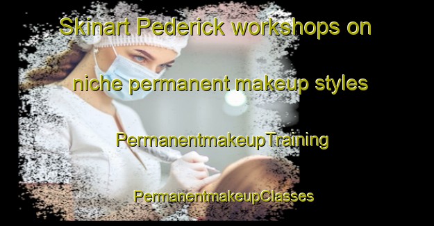 Skinart Pederick workshops on niche permanent makeup styles | PermanentmakeupTraining | PermanentmakeupClasses | SkinartTraining-Australia