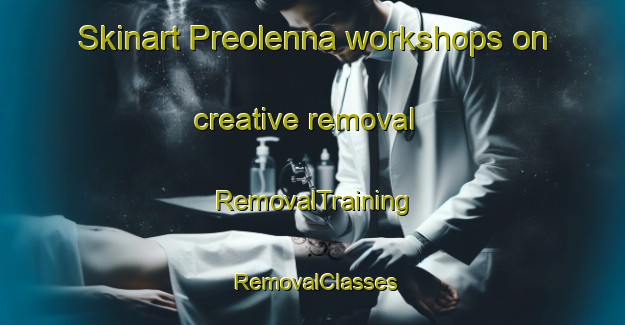 Skinart Preolenna workshops on creative removal | RemovalTraining | RemovalClasses | SkinartTraining-Australia