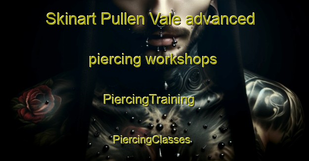Skinart Pullen Vale advanced piercing workshops | PiercingTraining | PiercingClasses | SkinartTraining-Australia