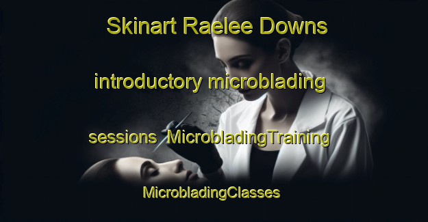 Skinart Raelee Downs introductory microblading sessions | MicrobladingTraining | MicrobladingClasses | SkinartTraining-Australia