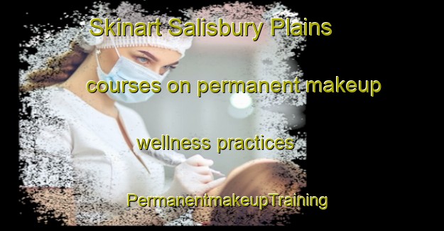 Skinart Salisbury Plains courses on permanent makeup wellness practices | PermanentmakeupTraining | PermanentmakeupClasses | SkinartTraining-Australia