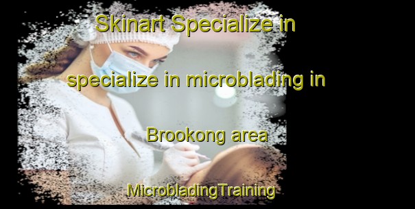 Skinart Specialize in specialize in microblading in Brookong area | MicrobladingTraining | MicrobladingClasses | SkinartTraining-Australia