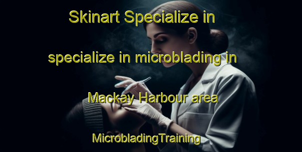 Skinart Specialize in specialize in microblading in Mackay Harbour area | MicrobladingTraining | MicrobladingClasses | SkinartTraining-Australia