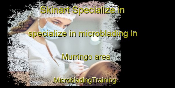 Skinart Specialize in specialize in microblading in Murringo area | MicrobladingTraining | MicrobladingClasses | SkinartTraining-Australia