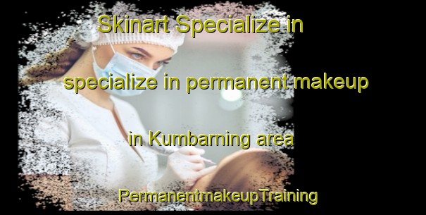 Skinart Specialize in specialize in permanent makeup in Kumbarning area | PermanentmakeupTraining | PermanentmakeupClasses | SkinartTraining-Australia