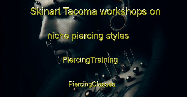 Skinart Tacoma workshops on niche piercing styles | PiercingTraining | PiercingClasses | SkinartTraining-Australia