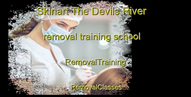 Skinart The Devils River removal training school | RemovalTraining | RemovalClasses | SkinartTraining-Australia