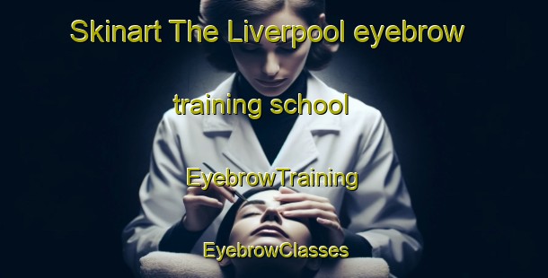 Skinart The Liverpool eyebrow training school | EyebrowTraining | EyebrowClasses | SkinartTraining-Australia