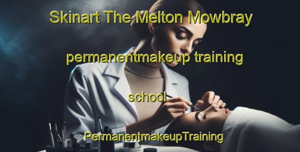 Skinart The Melton Mowbray permanentmakeup training school | PermanentmakeupTraining | PermanentmakeupClasses | SkinartTraining-Australia