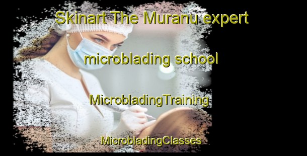 Skinart The Muranu expert microblading school | MicrobladingTraining | MicrobladingClasses | SkinartTraining-Australia