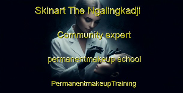 Skinart The Ngalingkadji Community expert permanentmakeup school | PermanentmakeupTraining | PermanentmakeupClasses | SkinartTraining-Australia