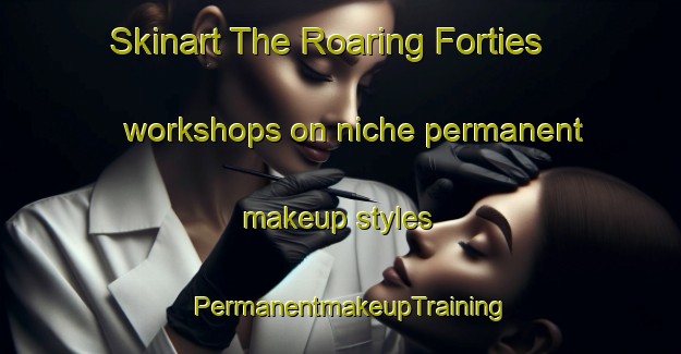 Skinart The Roaring Forties workshops on niche permanent makeup styles | PermanentmakeupTraining | PermanentmakeupClasses | SkinartTraining-Australia