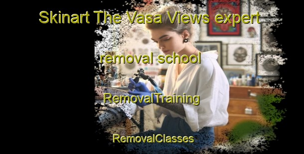 Skinart The Vasa Views expert removal school | RemovalTraining | RemovalClasses | SkinartTraining-Australia