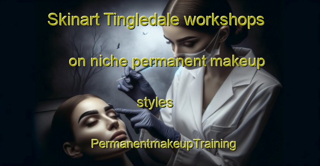 Skinart Tingledale workshops on niche permanent makeup styles | PermanentmakeupTraining | PermanentmakeupClasses | SkinartTraining-Australia