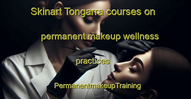 Skinart Tongarra courses on permanent makeup wellness practices | PermanentmakeupTraining | PermanentmakeupClasses | SkinartTraining-Australia