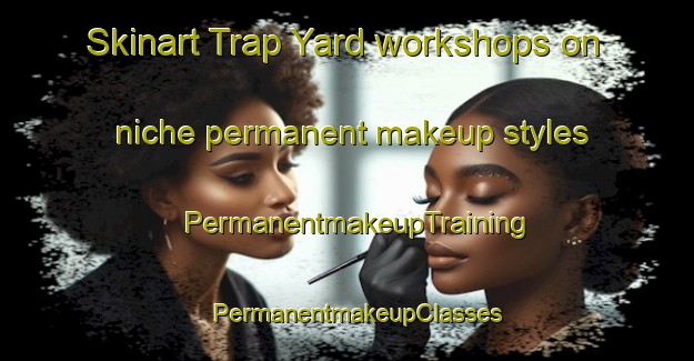 Skinart Trap Yard workshops on niche permanent makeup styles | PermanentmakeupTraining | PermanentmakeupClasses | SkinartTraining-Australia