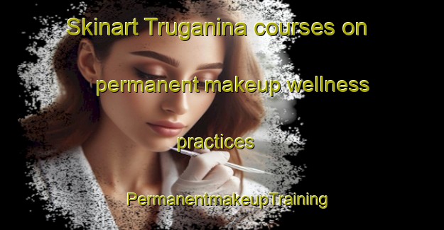 Skinart Truganina courses on permanent makeup wellness practices | PermanentmakeupTraining | PermanentmakeupClasses | SkinartTraining-Australia
