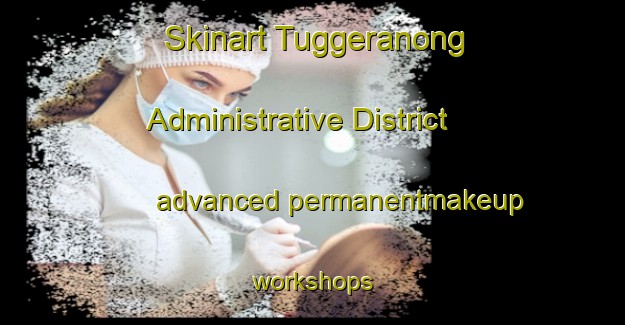Skinart Tuggeranong Administrative District advanced permanentmakeup workshops | PermanentmakeupTraining | PermanentmakeupClasses | SkinartTraining-Australia