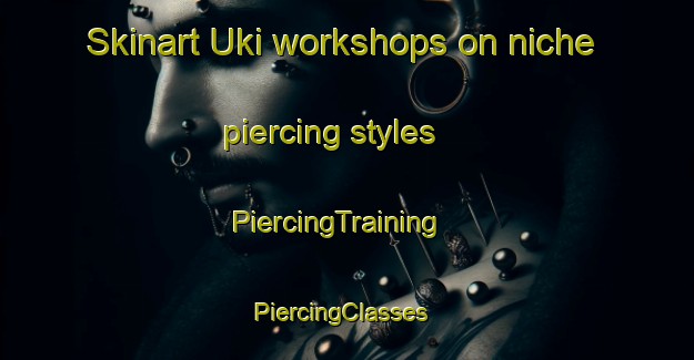 Skinart Uki workshops on niche piercing styles | PiercingTraining | PiercingClasses | SkinartTraining-Australia